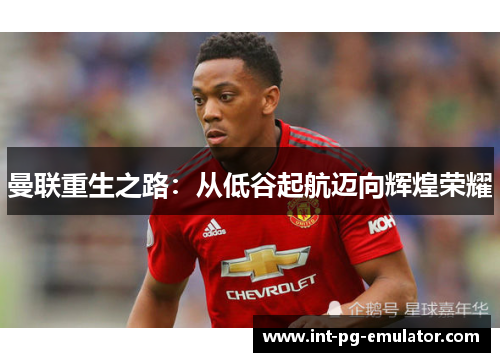 曼联重生之路：从低谷起航迈向辉煌荣耀