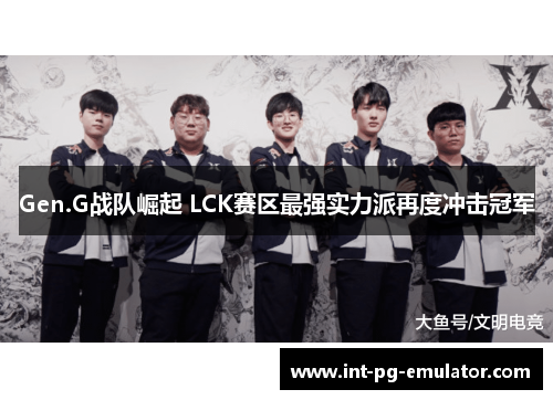 Gen.G战队崛起 LCK赛区最强实力派再度冲击冠军