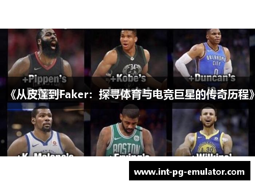 《从皮蓬到Faker：探寻体育与电竞巨星的传奇历程》