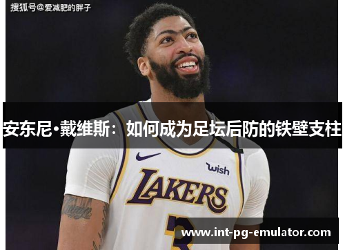 安东尼·戴维斯：如何成为足坛后防的铁壁支柱