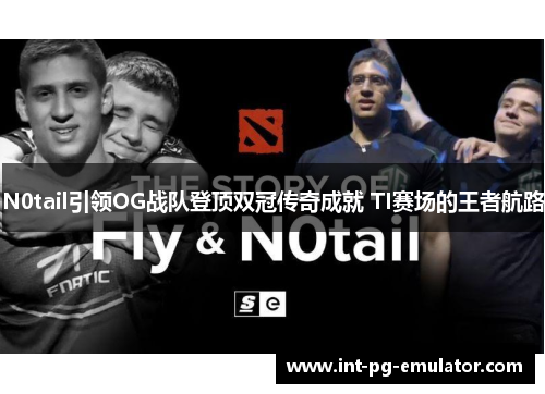 N0tail引领OG战队登顶双冠传奇成就 TI赛场的王者航路