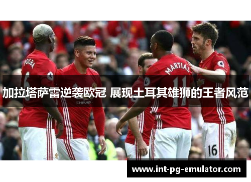 加拉塔萨雷逆袭欧冠 展现土耳其雄狮的王者风范