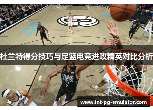 杜兰特得分技巧与足篮电竞进攻精英对比分析